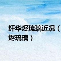 纤华烬琉璃近况（纤华烬琉璃）