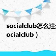 socialclub怎么注册（socialclub）