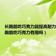 长跑前吃巧克力能提高耐力吗（长跑前吃巧克力有用吗）
