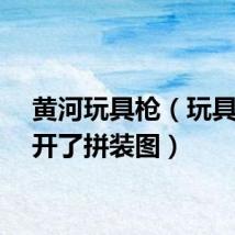 黄河玩具枪（玩具枪拆开了拼装图）
