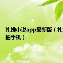 扎堆小说app最新版（扎堆小说抽手机）