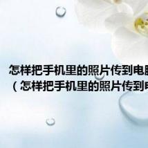 怎样把手机里的照片传到电脑里边（怎样把手机里的照片传到电脑里）