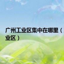 广州工业区集中在哪里（广州工业区）