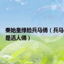秦始皇绿脸兵马俑（兵马俑绿脸是活人俑）