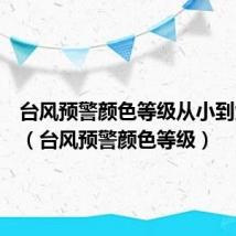 台风预警颜色等级从小到大顺序（台风预警颜色等级）