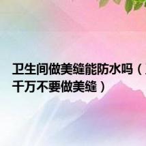 卫生间做美缝能防水吗（卫生间千万不要做美缝）