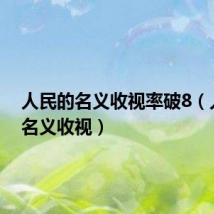 人民的名义收视率破8（人民的名义收视）