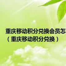 重庆移动积分兑换会员怎么兑换（重庆移动积分兑换）