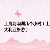 上海到澳洲几个小时（上海到澳大利亚旅游）