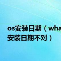 os安装日期（whatsap安装日期不对）