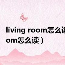 living room怎么读（room怎么读）