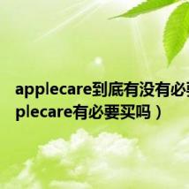 applecare到底有没有必要（applecare有必要买吗）