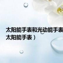 太阳能手表和光动能手表区别（太阳能手表）