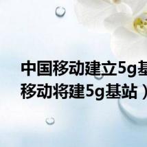 中国移动建立5g基站（移动将建5g基站）