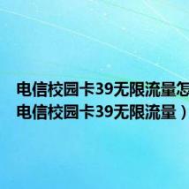 电信校园卡39无限流量怎么用（电信校园卡39无限流量）