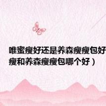 唯蜜瘦好还是养森瘦瘦包好（唯蜜瘦和养森瘦瘦包哪个好）
