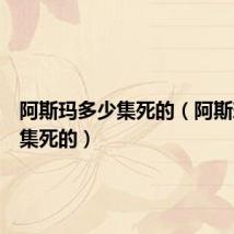 阿斯玛多少集死的（阿斯玛第几集死的）