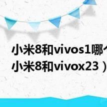 小米8和vivos1哪个好（小米8和vivox23）