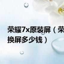 荣耀7x原装屏（荣耀7x换屏多少钱）