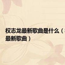 权志龙最新歌曲是什么（权志龙最新歌曲）
