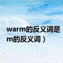 warm的反义词是（warm的反义词）