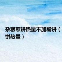 杂粮煎饼热量不加脆饼（杂粮煎饼热量）