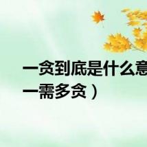 一贪到底是什么意思（一需多贪）