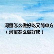 河蟹怎么做好吃又简单方便视频（河蟹怎么做好吃）