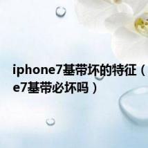 iphone7基带坏的特征（iphone7基带必坏吗）