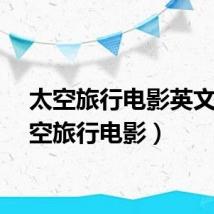 太空旅行电影英文（太空旅行电影）