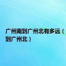 广州南到广州北有多远（广州南到广州北）