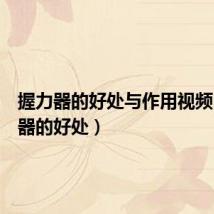握力器的好处与作用视频（握力器的好处）