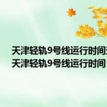 天津轻轨9号线运行时间查询（天津轻轨9号线运行时间）