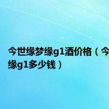今世缘梦缘g1酒价格（今世缘梦缘g1多少钱）