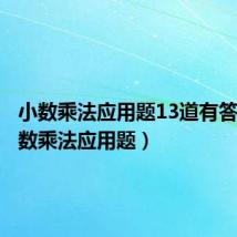 小数乘法应用题13道有答案（小数乘法应用题）
