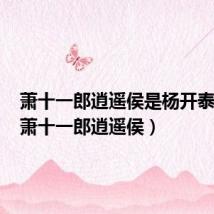 萧十一郎逍遥侯是杨开泰的爹（萧十一郎逍遥侯）