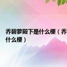 乔碧萝殿下是什么梗（乔碧萝是什么梗）