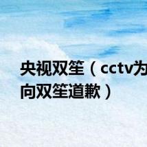 央视双笙（cctv为什么向双笙道歉）