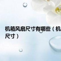 机箱风扇尺寸有哪些（机箱风扇尺寸）