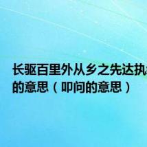 长驱百里外从乡之先达执经叩问的意思（叩问的意思）