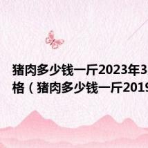 猪肉多少钱一斤2023年3月份价格（猪肉多少钱一斤2019）