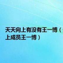 天天向上有没有王一博（天天向上成员王一博）