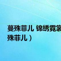 蔓殊菲儿 锦绣霓裳（蔓殊菲儿）