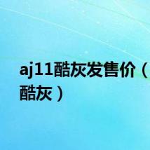 aj11酷灰发售价（aj11酷灰）