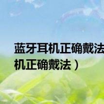 蓝牙耳机正确戴法（耳机正确戴法）