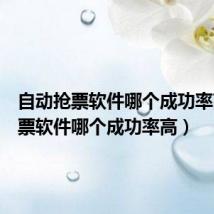自动抢票软件哪个成功率高（抢票软件哪个成功率高）