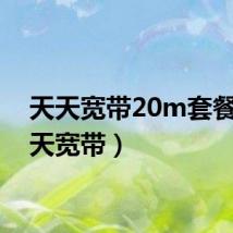 天天宽带20m套餐（天天宽带）