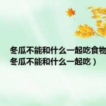 冬瓜不能和什么一起吃食物相克（冬瓜不能和什么一起吃）