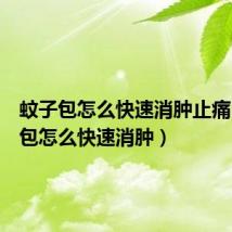 蚊子包怎么快速消肿止痛（蚊子包怎么快速消肿）