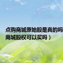 点购商城原始股是真的吗(点购商城股权可以买吗)